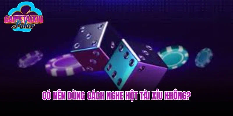 Có nên dùng cách nghe hột tài xỉu không?