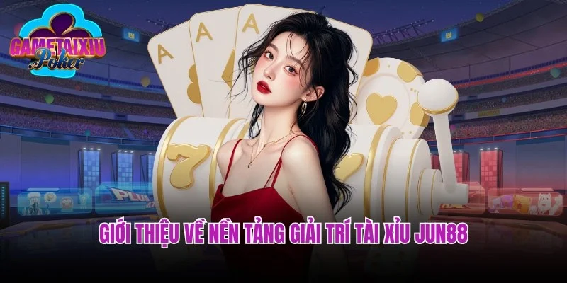Giới thiệu về nền tảng giải trí tài xỉu Jun88 siêu nổi tiếng