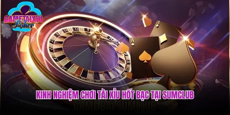 Kinh nghiệm chơi tài xỉu hốt bạc tại Sumclub