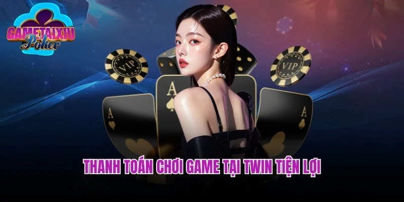 Thanh toán chơi game tại Twin tiện lợi, nhanh chóng