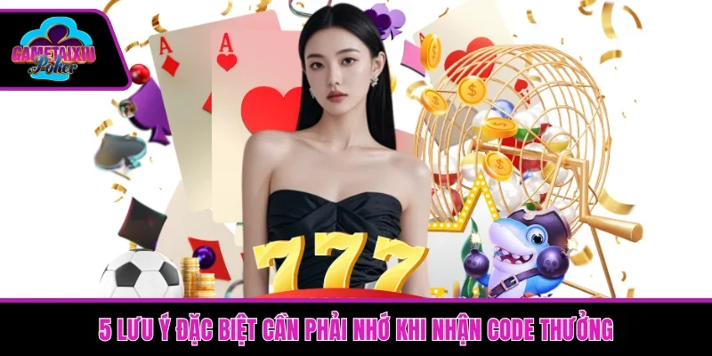 5 lưu ý đặc biệt cần phải nhớ khi nhận code thưởng 
