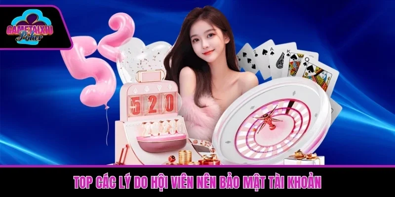 Top các lý do hội viên nên bảo mật tài khoản